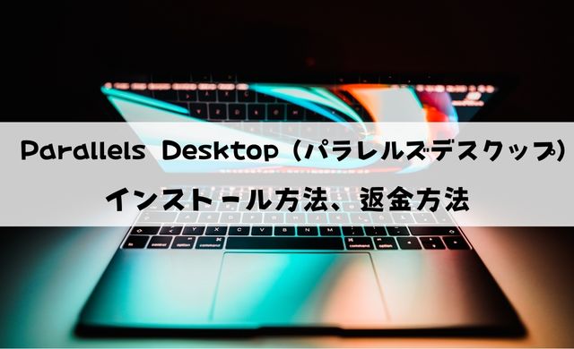 【無料版あり】Parallels Desktopインストール方法と返金方法を解説